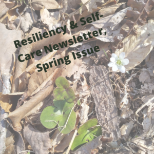 Picture of a forest floor with a small wildflower blooming in the midst of brown leaves. Text reads, "Resiliency & Self-Care Newsletter, Spring Issue